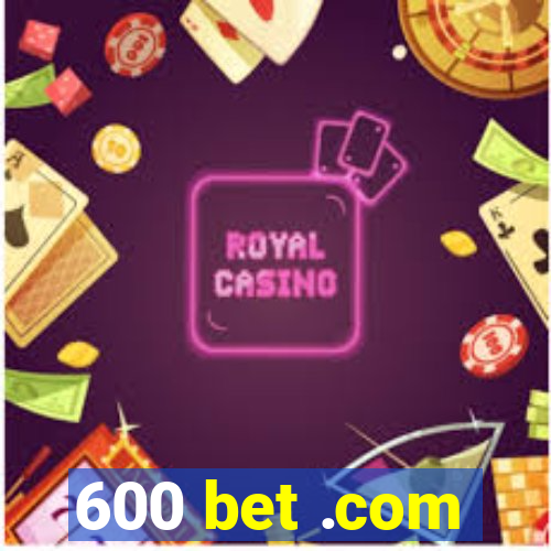 600 bet .com
